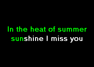 In the heat of summer

sunshine I miss you