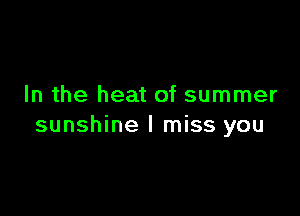 In the heat of summer

sunshine I miss you