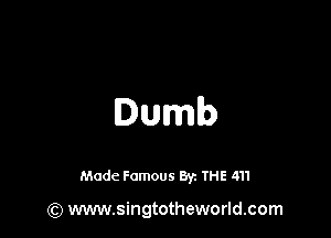 Dumb

Made Famous By. THE 411

(Q www.singtotheworld.com