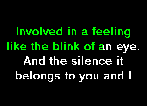 Involved in a feeling
like the blink of an eye.
And the silence it
belongs to you and I