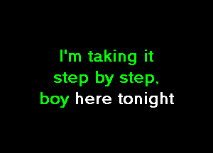 I'm taking it

step by step,
boy here tonight