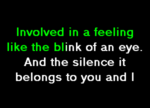 Involved in a feeling
like the blink of an eye.
And the silence it
belongs to you and I