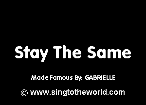 Sitay The Same

Made Famous By. GABRIELLE

(Q www.singtotheworld.com
