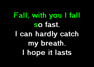 Fall, with you I fall
so fast.

I can hardly catch
my breath.
I hope it lasts