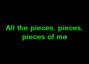 All the pieces, pieces,

pieces of me