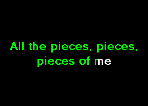 All the pieces, pieces,

pieces of me