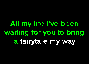 All my life I've been

waiting for you to bring
a fairytale my way