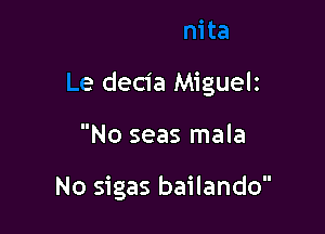 .A Juanita

Le decia Miguelz

No seas mala

No sigas bailz