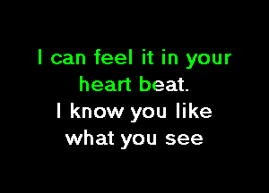 I can feel it in your
heart beat.

I know you like
what you see