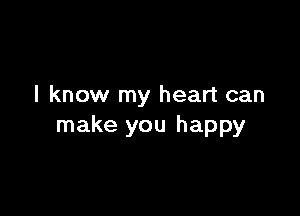 I know my heart can

make you happy