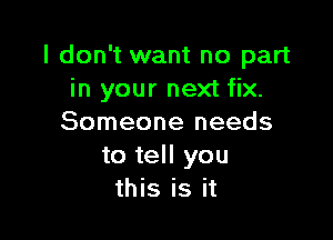 I don't want no part
in your next fix.

Someone needs
to tell you
this is it