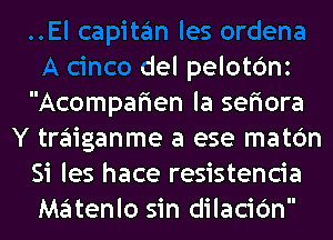 es ordena
A cinco del pelotc'mz
Acompafien la sefiora
Y traiganme a ese matc'm
Si les hace resistencia
Matc