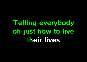 Telling everybody

oh just how to live
their lives