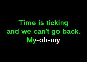 Time is ticking

and we can't go back.
My-oh-my