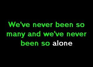 We've never been so

many and we've never
been so alone