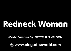 Redneck Woman

Made Famous By. GRETCHEN WILSON

(Q www.singtotheworld.com