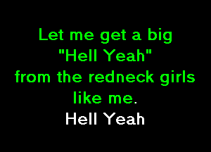 Let me get a big
Hell Yeah

from the redneck girls

like me.
Hell Yeah
