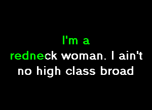 I'm a

redneck woman. I ain't
no high class broad