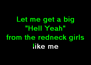 Let me get a big
Hell Yeah

from the redneck girls
like me