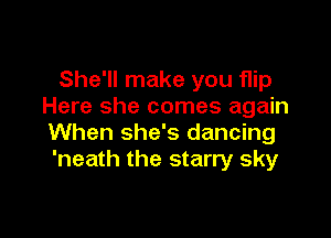 She'll make you flip
Here she comes again

When she's dancing
'neath the starry sky