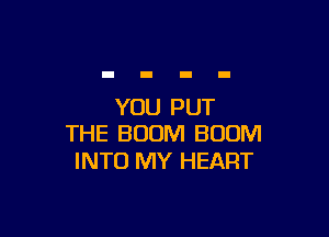 YOU PUT

THE BOOM BOOM
INTO MY HEART