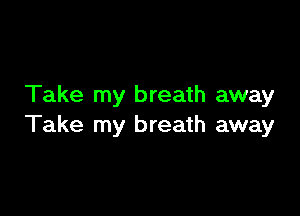 Take my breath away

Take my breath away