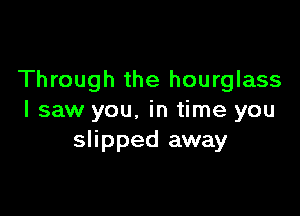 Through the hourglass

I saw you. in time you
slipped away