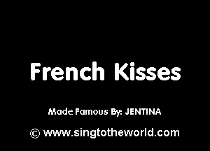 French Kisses

Made Famous 8r. JENTINA

(Q www.singtotheworld.com