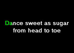 Dance sweet as sugar

from head to toe