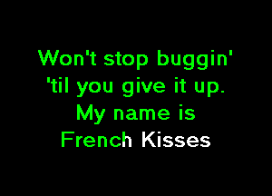 Won't stop buggin'
'til you give it up.

My name is
French Kisses