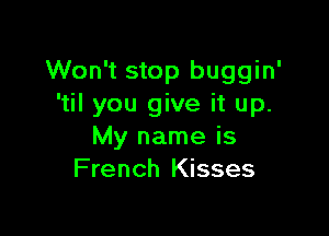 Won't stop buggin'
'til you give it up.

My name is
French Kisses