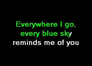 Everywhere I go,

every blue sky
reminds me of you