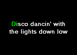 Disco dancin' with

the lights down low