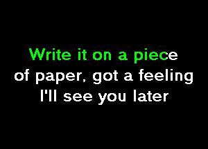 Write it on a piece

of paper. got a feeling
I'll see you later