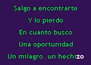 Salgo a encontrarte

Y lo pierdo
En cuanto busco

Una oportunidad

Un milagro, un hechizo