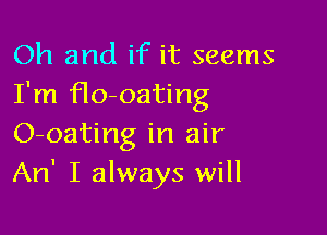 Oh and if it seems
I'm ro-oating

O-oating in air
An' I always will