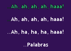 HAh,ah,ah,ah,haaa!

Ah,ah,ah,ah,haaa!

Ah,ha,ha,ha,haaa!

..Palabras