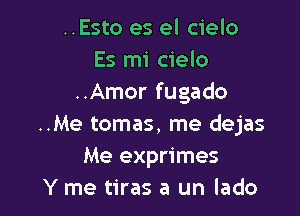 ..Esto es el cielo
Es mi cielo
..Amor fugado

..Me tomas, me dejas
Me exprimes
Y me tiras a un lado