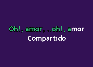 Oh!, amor, ..oh!, amor

Compartido