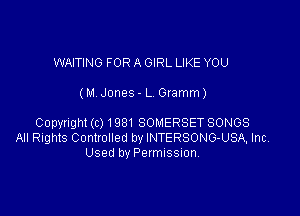 WAITING FOR A GIRL LIKE YOU

(M. Jones - L Gramm)

Copyright(c) 1981 SOMERSET SONGS
All Rights ContvoIled by INTERSONG-USA, Inc
Used by Permussuon.