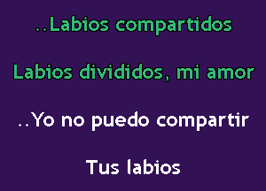 ..Labios compartidos
Labios divididos, mi amor
..Yo no puedo compartir

Tus labios