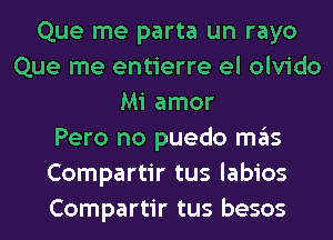 Que me parta un rayo
Que me entierre el olvido
Mi amor
Pero no puedo ITIE'IS
Compartir tus labios
Compartir tus besos