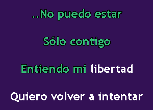 ..No puedo estar

Sblo contigo

Entiendo mi libertad

Quiero volver a intentar