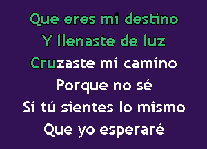 Que eres mi destino
Y llenaste de luz
Cruzaste mi camino
Porque no 5?

Si tL'I sientes lo mismo

Que yo esperam l