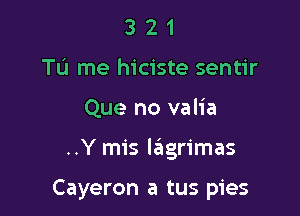 3 2 1
To me hiciste sentir
Que no valia

..Y mis mgrimas

Cayeron a tus pies