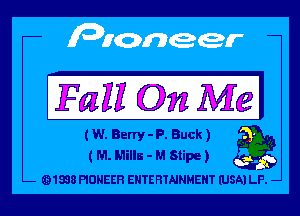 Fall On Mel

(W. Barry - P. Buck)
( M. Mills - M Stipe ) S

91898 PIONEER ENTERTAINMENT (USA) LE. -