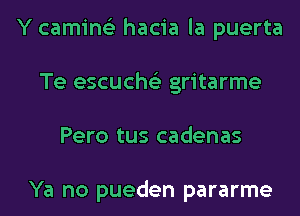 Y camins'z hacia la puerta
Te escuche'z gritarme
Pero tus cadenas

Ya no pueden pararme