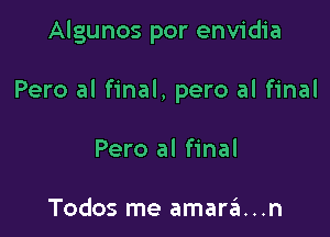 Algunos por envidia

Pero al final, pero al final

Pero al final

Todos me amar6...n