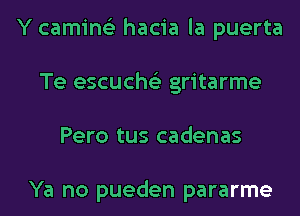 Y camins'z hacia la puerta
Te escuche'z gritarme
Pero tus cadenas

Ya no pueden pararme