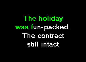 The holiday
was fun-packed.

The contract
still intact